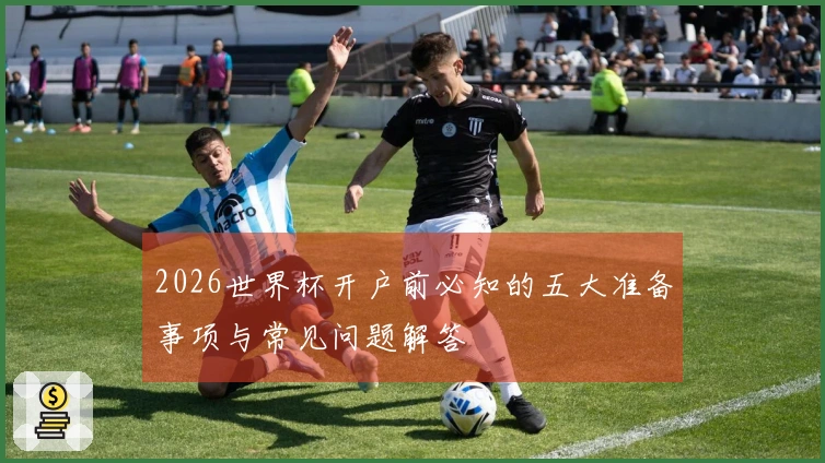 2026世界杯开户前必知的五大准备事项与常见问题解答
