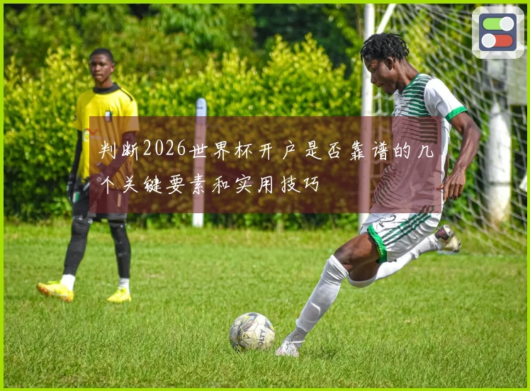 判断2026世界杯开户是否靠谱的几个关键要素和实用技巧